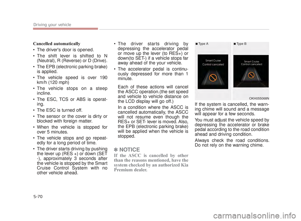 KIA K900 2015 1.G Owners Manual 5-70
Driving your vehicle
Cancelled automatically
 The drivers door is opened.
 The shift lever is shifted to N(Neutral), R (Reverse) or D (Drive).
 The EPB (electronic parking brake) is applied.
 Th