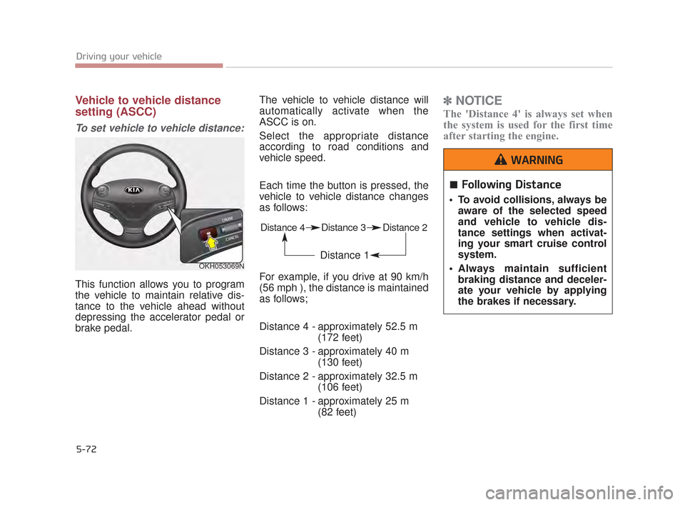 KIA K900 2015 1.G Owners Manual 5-72
Driving your vehicle
Vehicle to vehicle distance
setting (ASCC)
To set vehicle to vehicle distance:
This function allows you to program
the vehicle to maintain relative dis-
tance to the vehicle KIA K900 2015 1.G Owners Manual 5-72
Driving your vehicle
Vehicle to vehicle distance
setting (ASCC)
To set vehicle to vehicle distance:
This function allows you to program
the vehicle to maintain relative dis-
tance to the vehicle