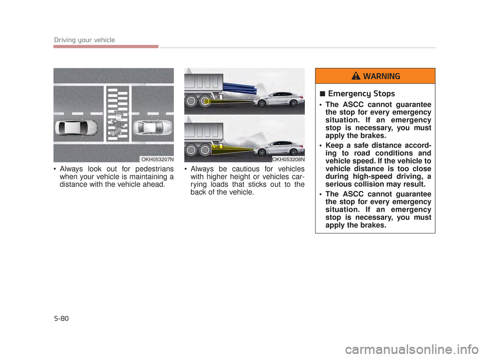 KIA K900 2015 1.G Owners Manual 5-80
Driving your vehicle
Always look out for pedestrianswhen your vehicle is maintaining a
distance with the vehicle ahead. Always be cautious for vehicles
with higher height or vehicles car-
ryin KIA K900 2015 1.G Owners Manual 5-80
Driving your vehicle
Always look out for pedestrianswhen your vehicle is maintaining a
distance with the vehicle ahead. Always be cautious for vehicles
with higher height or vehicles car-
ryin