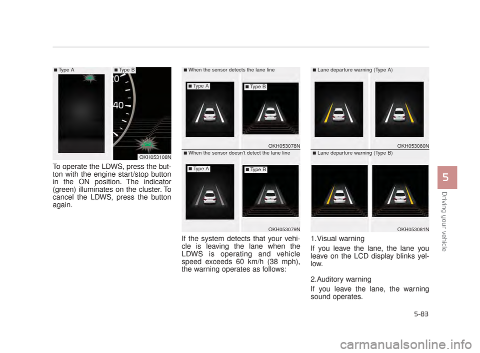 KIA K900 2015 1.G Owners Guide Driving your vehicle
5
5-83
To operate the LDWS, press the but-
ton with the engine start/stop button
in the ON position. The indicator
(green) illuminates on the cluster. To
cancel the LDWS, press th KIA K900 2015 1.G Owners Guide Driving your vehicle
5
5-83
To operate the LDWS, press the but-
ton with the engine start/stop button
in the ON position. The indicator
(green) illuminates on the cluster. To
cancel the LDWS, press th