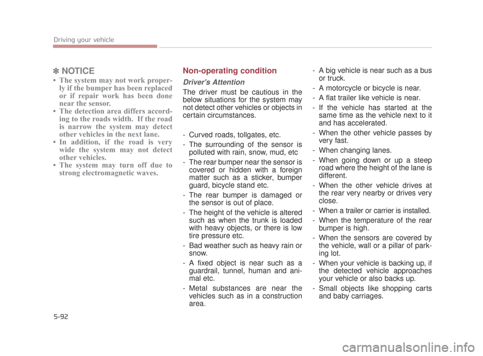 KIA K900 2015 1.G Owners Manual 5-92
Driving your vehicle
✽NOTICE
• The system may not work proper-
ly if the bumper has been replaced
or if repair work has been done
near the sensor. 
• The detection area differs accord- ing 