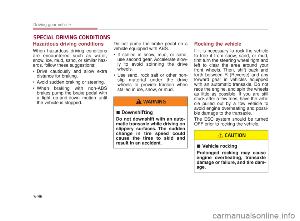 KIA K900 2015 1.G Owners Manual 5-96
Driving your vehicle
Hazardous driving conditions
When hazardous driving conditions
are encountered such as water,
snow, ice, mud, sand, or similar haz-
ards, follow these suggestions:
Drive c KIA K900 2015 1.G Owners Manual 5-96
Driving your vehicle
Hazardous driving conditions
When hazardous driving conditions
are encountered such as water,
snow, ice, mud, sand, or similar haz-
ards, follow these suggestions:
Drive c