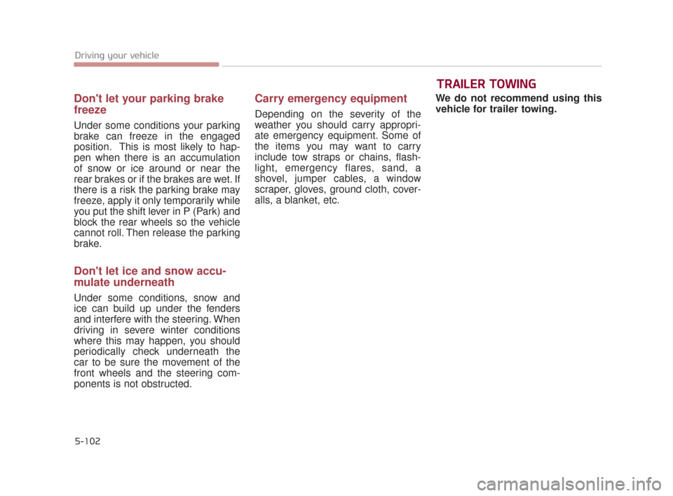 KIA K900 2015 1.G Owners Manual 5-102
Driving your vehicle
Dont let your parking brake
freeze
Under some conditions your parking
brake can freeze in the engaged
position.  This is most likely to hap-
pen when there is an accumulati
