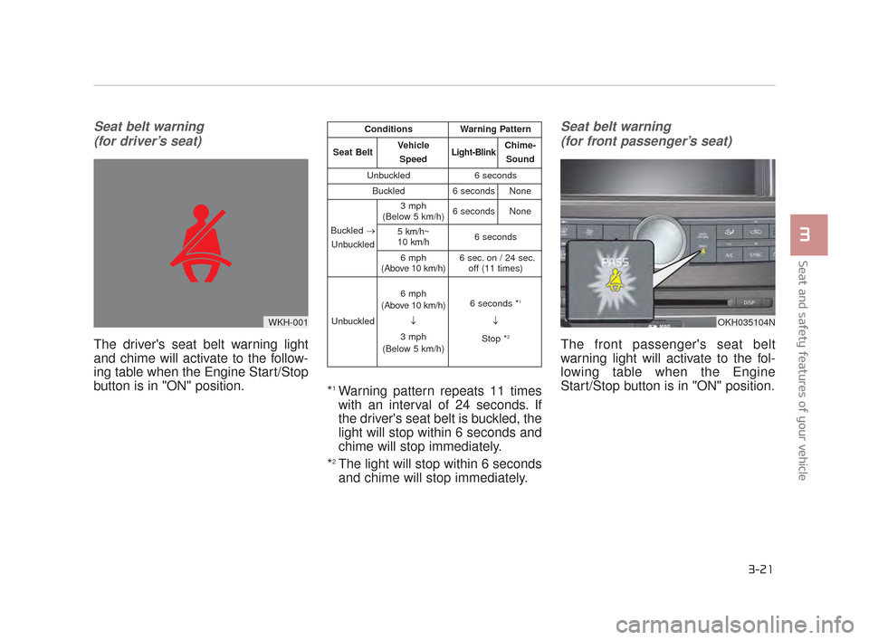 KIA K900 2015 1.G Owners Guide Seat and safety features of your vehicle
3
3-21
Seat belt warning (for driver’s seat)
The drivers seat belt warning light
and chime will activate to the follow-
ing table when the Engine Start/Stop