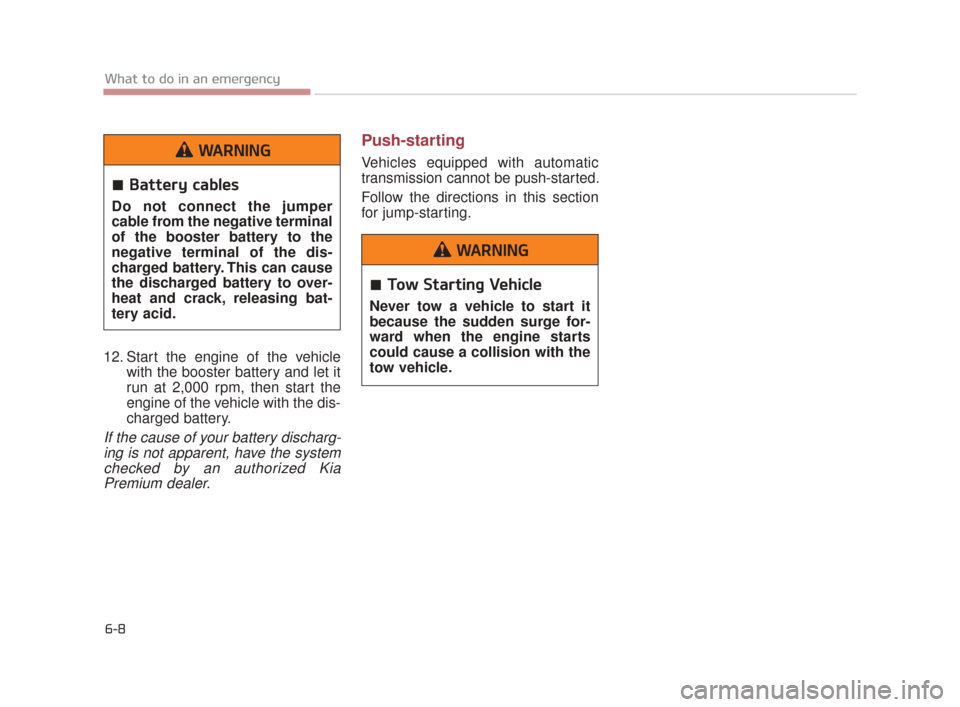 KIA K900 2015 1.G Owners Manual 12. Start the engine of the vehiclewith the booster battery and let it
run at 2,000 rpm, then start the
engine of the vehicle with the dis-
charged battery.
If the cause of your battery discharg-ing i
