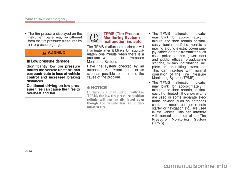 KIA K900 2015 1.G Owners Manual 6-14
What to do in an emergency
 The tire pressure displayed on theinstrument panel may be different
from the tire pressure measured by
a tire pressure gauge.TPMS (Tire Pressure
Monitoring System)
mal