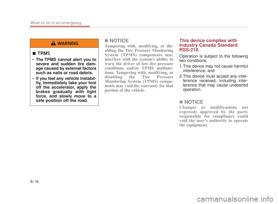 KIA K900 2015 1.G User Guide 6-16
What to do in an emergency
✽ NOTICE
Tampering with, modifying, or dis-
abling the Tire Pressure Monitoring
System (TPMS) components may
interfere with the systems ability to
warn the driver of