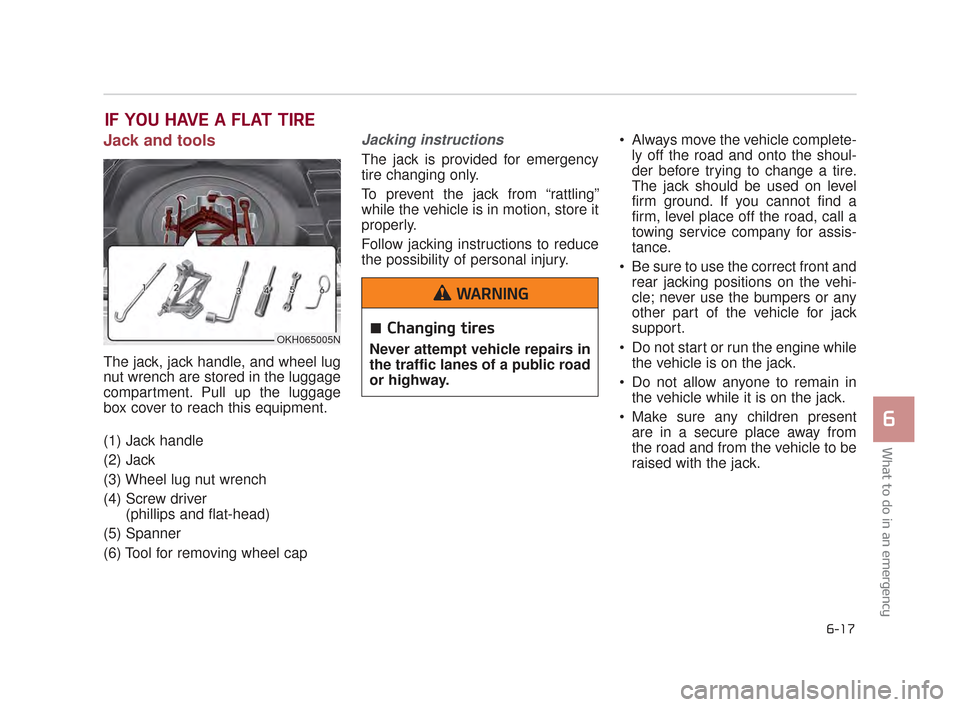 KIA K900 2015 1.G User Guide What to do in an emergency
6
6-17
IF YOU HAVE A FLAT TIRE
Jack and tools
The jack, jack handle, and wheel lug
nut wrench are stored in the luggage
compartment. Pull up the luggage
box cover to reach t