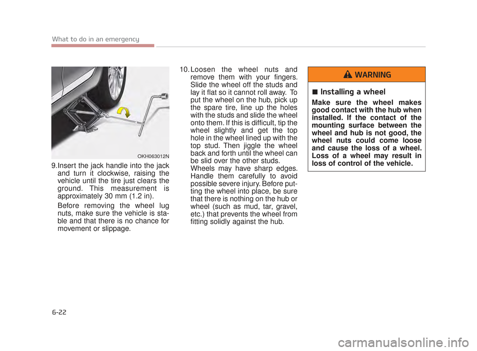 KIA K900 2015 1.G User Guide 6-22
What to do in an emergency
9.Insert the jack handle into the jackand turn it clockwise, raising the
vehicle until the tire just clears the
ground. This measurement is
approximately 30 mm (1.2 in)