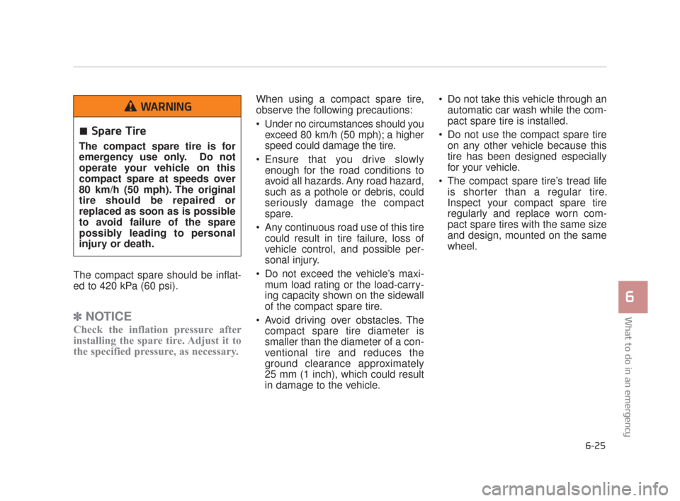 KIA K900 2015 1.G User Guide What to do in an emergency
6
6-25
The compact spare should be inflat-
ed to 420 kPa (60 psi).
✽ NOTICE
Check the inflation pressure after
installing the spare tire. Adjust it to
the specified pressu