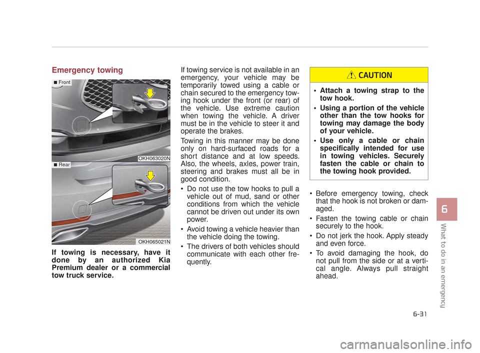 KIA K900 2015 1.G Owners Manual What to do in an emergency
6
6-31
Emergency towing
If towing is necessary, have it
done by an authorized Kia
Premium dealer or a commercial
tow truck service. If towing service is not available in an
KIA K900 2015 1.G Owners Manual What to do in an emergency
6
6-31
Emergency towing
If towing is necessary, have it
done by an authorized Kia
Premium dealer or a commercial
tow truck service. If towing service is not available in an