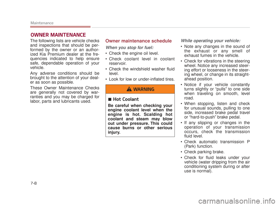 KIA K900 2015 1.G User Guide 7-8
Maintenance
OWNER MAINTENANCE 
The following lists are vehicle checks
and inspections that should be per-
formed by the owner or an author-
ized Kia Premium dealer at the fre-
quencies indicated t