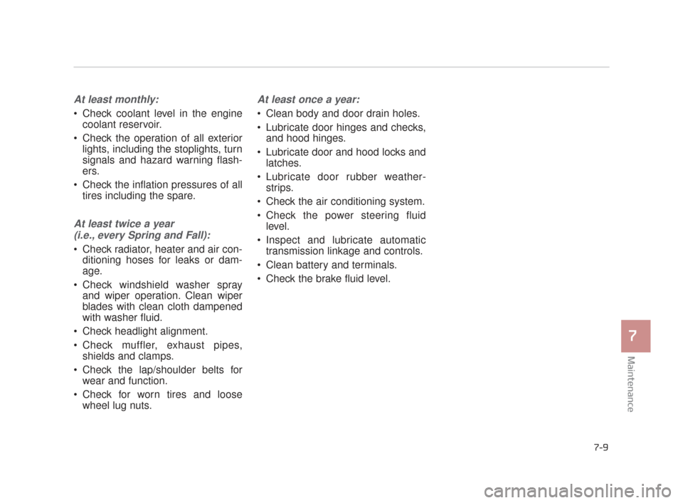 KIA K900 2015 1.G Workshop Manual Maintenance
7
7-9
At least monthly:
 Check coolant level in the enginecoolant reservoir.
 Check the operation of all exterior lights, including the stoplights, turn
signals and hazard warning flash-
e
