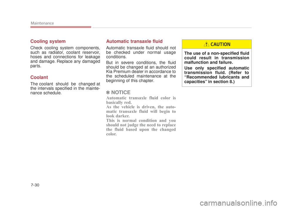 KIA K900 2015 1.G Owners Manual 7-30
Maintenance
Cooling system
Check cooling system components,
such as radiator, coolant reservoir,
hoses and connections for leakage
and damage. Replace any damaged
parts.
Coolant
The coolant  shou