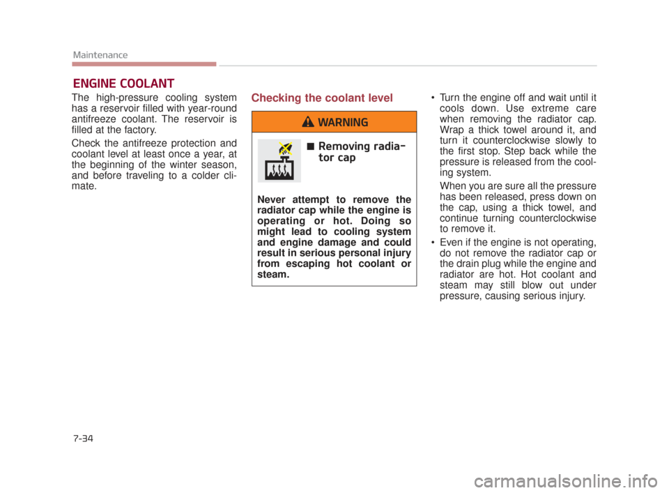 KIA K900 2015 1.G Owners Manual 7-34
Maintenance
ENGINE COOLANT
The high-pressure cooling system
has a reservoir filled with year-round
antifreeze coolant. The reservoir is
filled at the factory.
Check the antifreeze protection and
