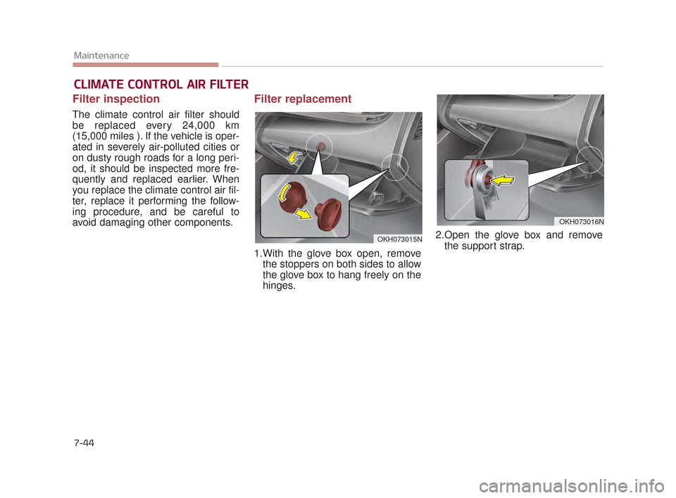 KIA K900 2015 1.G Owners Manual 7-44
Maintenance
CLIMATE CONTROL AIR FILTER
Filter inspection
The climate control air filter should
be replaced every 24,000 km
(15,000 miles ). If the vehicle is oper-
ated in severely air-polluted c KIA K900 2015 1.G Owners Manual 7-44
Maintenance
CLIMATE CONTROL AIR FILTER
Filter inspection
The climate control air filter should
be replaced every 24,000 km
(15,000 miles ). If the vehicle is oper-
ated in severely air-polluted c