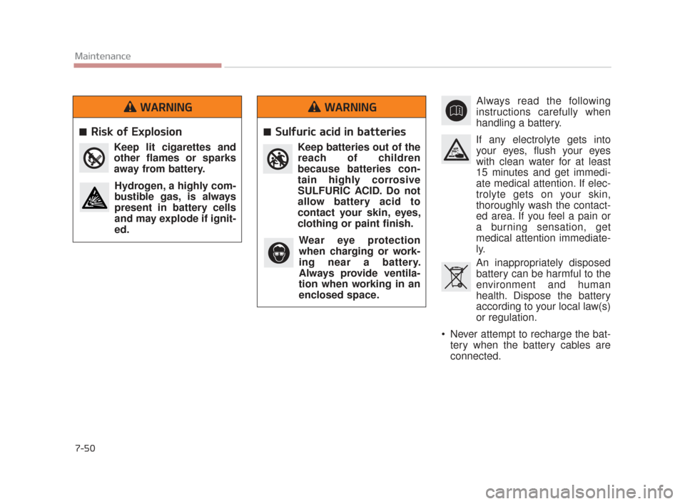 KIA K900 2015 1.G Owners Manual 7-50
Maintenance
Always read the following
instructions carefully when
handling a battery.
If any electrolyte gets into your eyes, flush your eyes
with clean water for at least
15 minutes and get imme