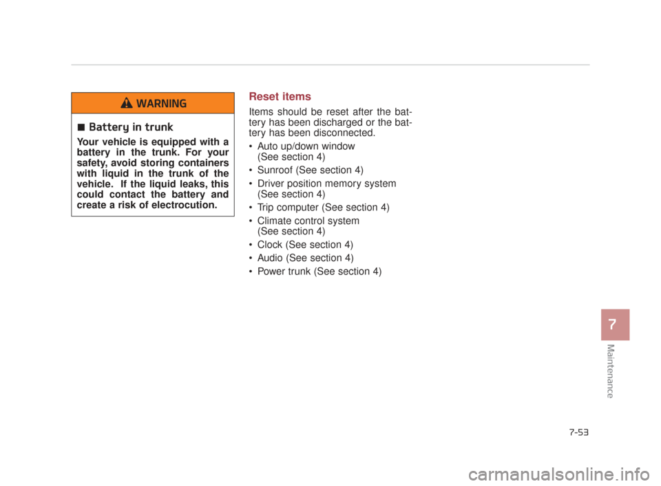 KIA K900 2015 1.G Owners Manual Maintenance
7
7-53
Reset items
Items should be reset after the bat-
tery has been discharged or the bat-
tery has been disconnected.
 Auto up/down window (See section 4)
 Sunroof (See section 4)
 Driv