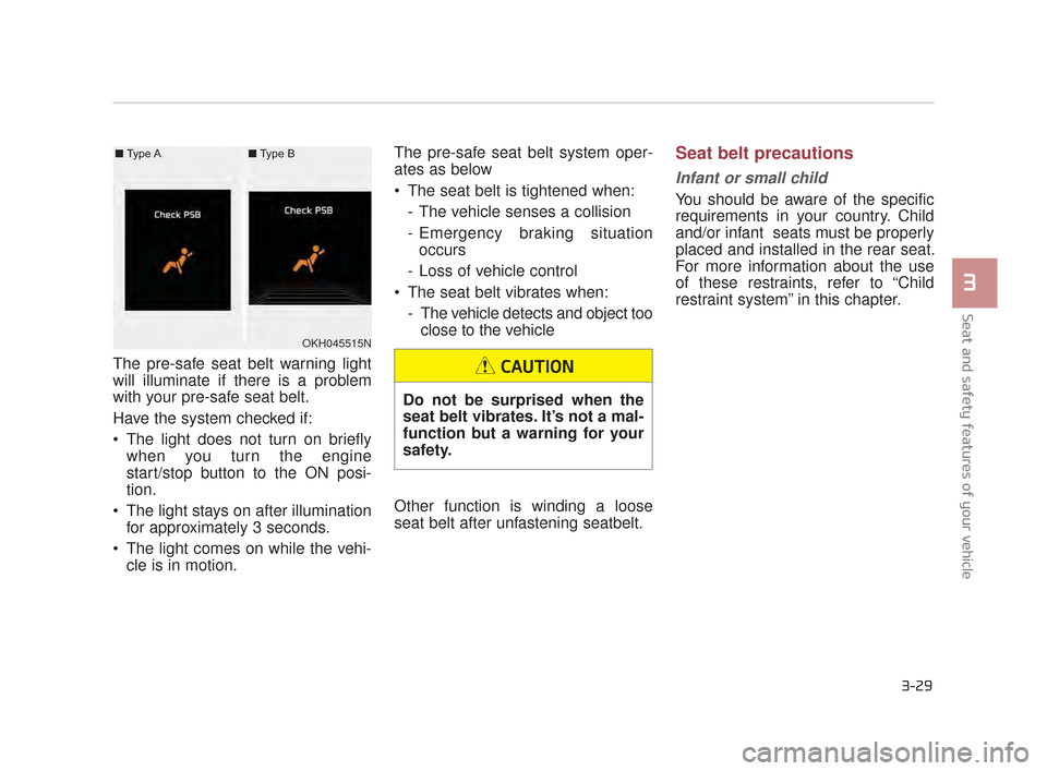 KIA K900 2015 1.G Owners Manual Seat and safety features of your vehicle
3
3-29
The pre-safe seat belt warning light
will illuminate if there is a problem
with your pre-safe seat belt. 
Have the system checked if:
 The light does no