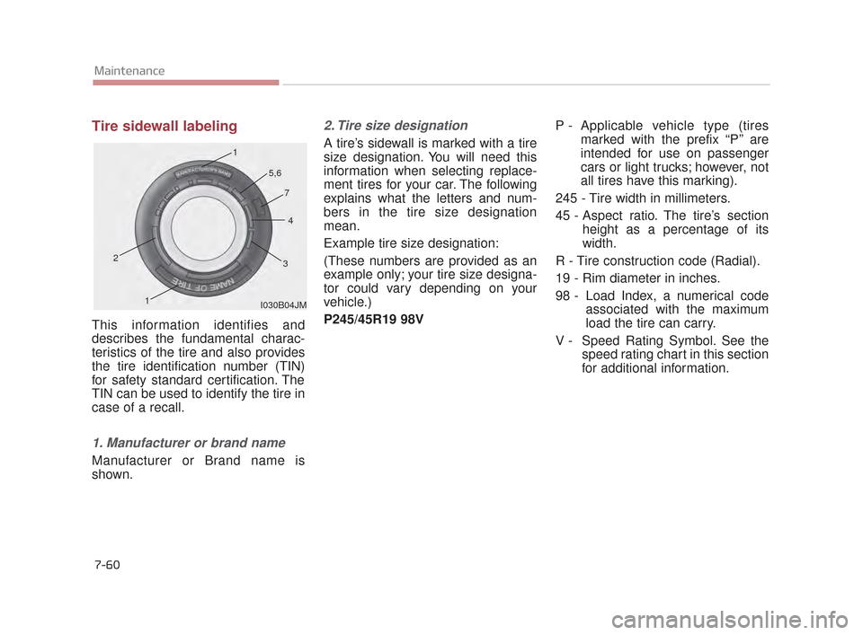 KIA K900 2015 1.G Owners Manual 7-60
Maintenance
Tire sidewall labeling
This information identifies and
describes the fundamental charac-
teristics of the tire and also provides
the tire identification number (TIN)
for safety standa