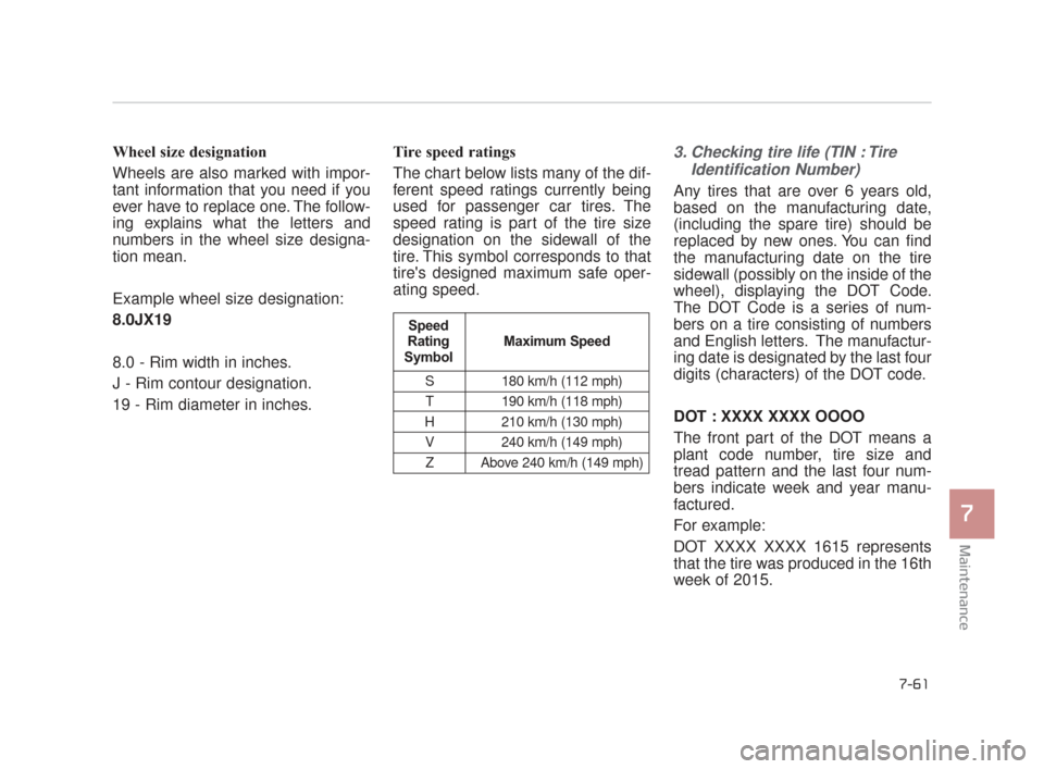 KIA K900 2015 1.G Owners Manual Maintenance
7
7-61
Wheel size designation
Wheels are also marked with impor-
tant information that you need if you
ever have to replace one. The follow-
ing explains what the letters and
numbers in KIA K900 2015 1.G Owners Manual Maintenance
7
7-61
Wheel size designation
Wheels are also marked with impor-
tant information that you need if you
ever have to replace one. The follow-
ing explains what the letters and
numbers in