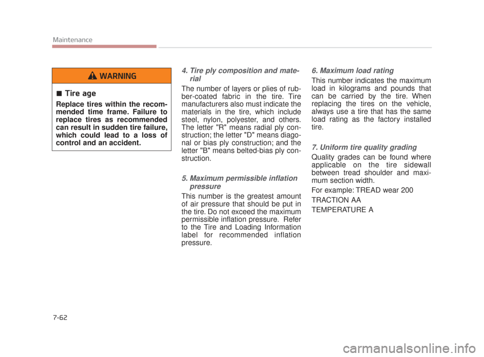 KIA K900 2015 1.G Owners Manual 7-62
Maintenance
4. Tire ply composition and mate-rial
The number of layers or plies of rub-
ber-coated fabric in the tire. Tire
manufacturers also must indicate the
materials in the tire, which inclu