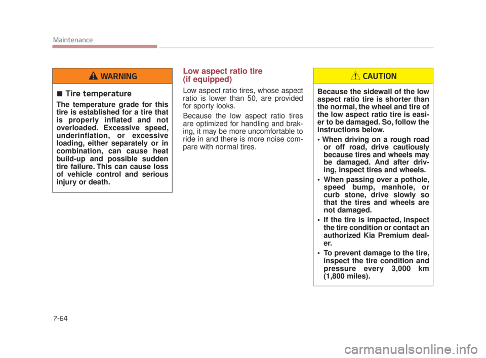 KIA K900 2015 1.G Owners Guide 7-64
Maintenance
Low aspect ratio tire 
(if equipped) 
Low aspect ratio tires, whose aspect
ratio is lower than 50, are provided
for sporty looks.
Because the low aspect ratio tires
are optimized for 