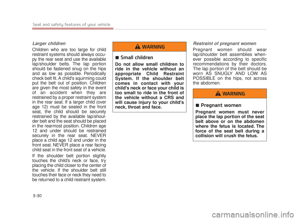 KIA K900 2015 1.G Service Manual 3-30
Seat and safety features of your vehicle
Larger children
Children who are too large for child
restraint systems should always occu-
py the rear seat and use the available
lap/shoulder belts. The 
