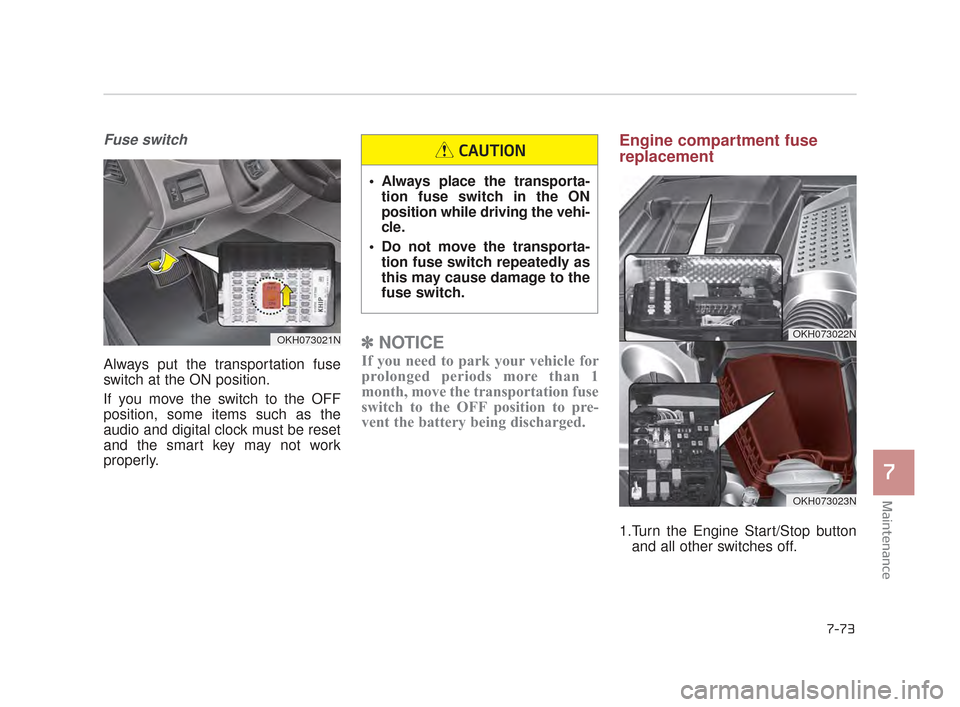 KIA K900 2015 1.G Repair Manual Maintenance
7
7-73
Fuse switch
Always put the transportation fuse
switch at the ON position.
If you move the switch to the OFF
position, some items such as the
audio and digital clock must be reset
an