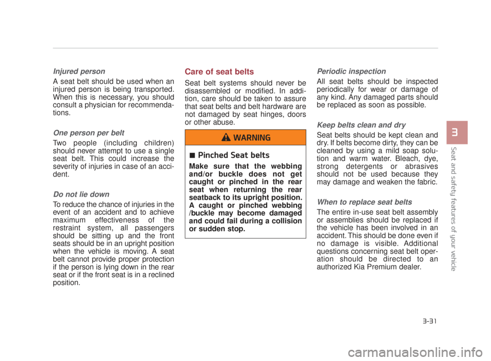 KIA K900 2015 1.G Service Manual Seat and safety features of your vehicle
3
3-31
Injured person
A seat belt should be used when an
injured person is being transported.
When this is necessary, you should
consult a physician for recomm