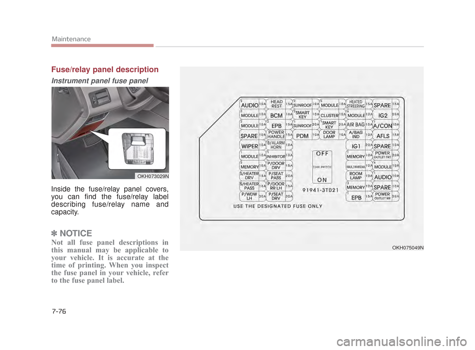 KIA K900 2015 1.G Owners Manual 7-76
Maintenance
Fuse/relay panel description
Instrument panel fuse panel
Inside the fuse/relay panel covers,
you can find the fuse/relay label
describing fuse/relay name and
capacity.
✽NOTICE
Not a