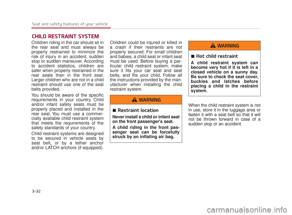 KIA K900 2015 1.G Service Manual 3-32
Seat and safety features of your vehicle
CHILD RESTRAINT SYSTEM
Children riding in the car should sit in
the rear seat and must always be
properly restrained to minimize the
risk of injury in an 
