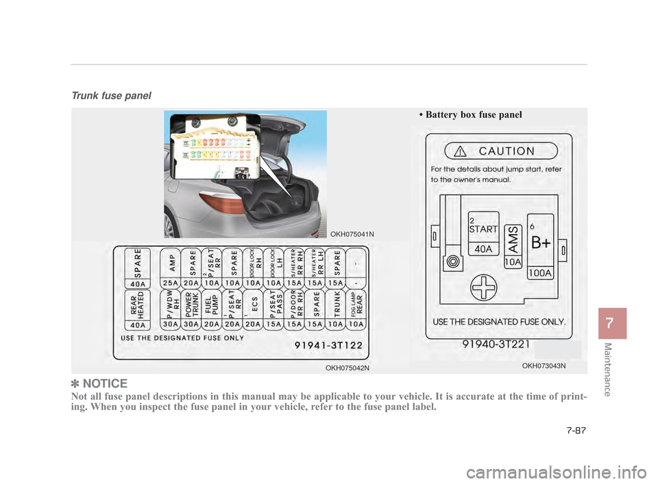 KIA K900 2015 1.G Owners Manual Maintenance
7
7-87
Trunk fuse panel
✽NOTICE
Not all fuse panel descriptions in this manual may be applicable to your\
vehicle. It is accurate at the time of print-
ing. When you inspect the fuse pa KIA K900 2015 1.G Owners Manual Maintenance
7
7-87
Trunk fuse panel
✽NOTICE
Not all fuse panel descriptions in this manual may be applicable to your\
vehicle. It is accurate at the time of print-
ing. When you inspect the fuse pa