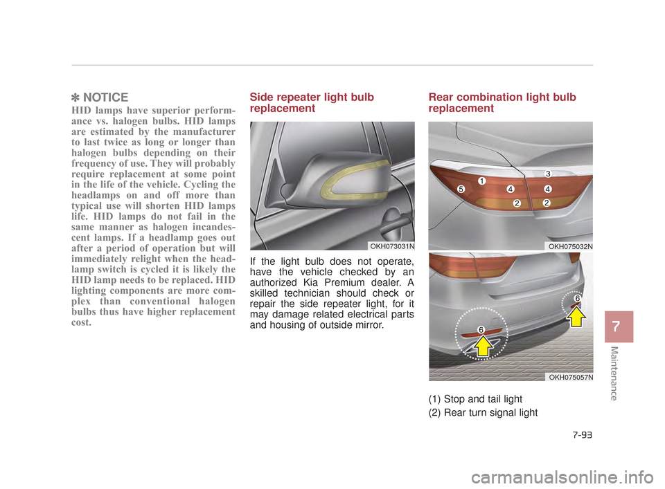 KIA K900 2015 1.G Owners Manual Maintenance
7
7-93
✽NOTICE
HID lamps have superior perform-
ance vs. halogen bulbs. HID lamps
are estimated by the manufacturer
to last twice as long or longer than
halogen bulbs depending on their
