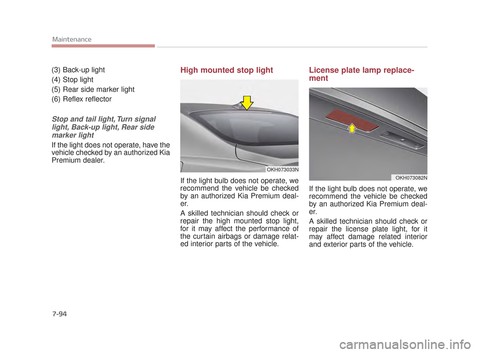 KIA K900 2015 1.G Owners Manual 7-94
Maintenance
(3) Back-up light
(4) Stop light
(5) Rear side marker light
(6) Reflex reflector
Stop and tail light, Turn signallight, Back-up light, Rear sidemarker light
If the light does not oper