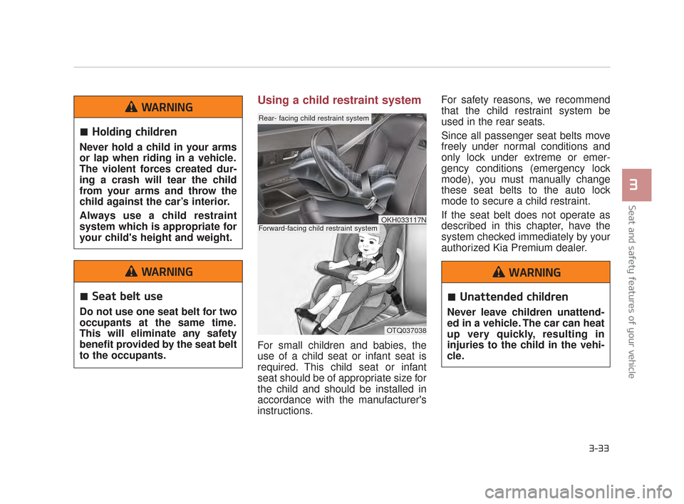 KIA K900 2015 1.G Service Manual Seat and safety features of your vehicle
3
3-33
Using a child restraint system
For small children and babies, the
use of a child seat or infant seat is
required. This child seat or infant
seat should 
