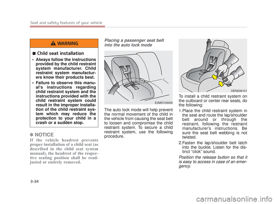 KIA K900 2015 1.G Workshop Manual 3-34
Seat and safety features of your vehicle
✽NOTICE
If the vehicle headrest prevents
proper installation of a child seat (as
described in the child seat system
manual), the headrest of the respec-