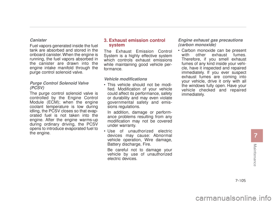 KIA K900 2015 1.G Repair Manual Maintenance
7
7-105
Canister
Fuel vapors generated inside the fuel
tank are absorbed and stored in the
onboard canister. When the engine is
running, the fuel vapors absorbed in
the canister are drawn 
