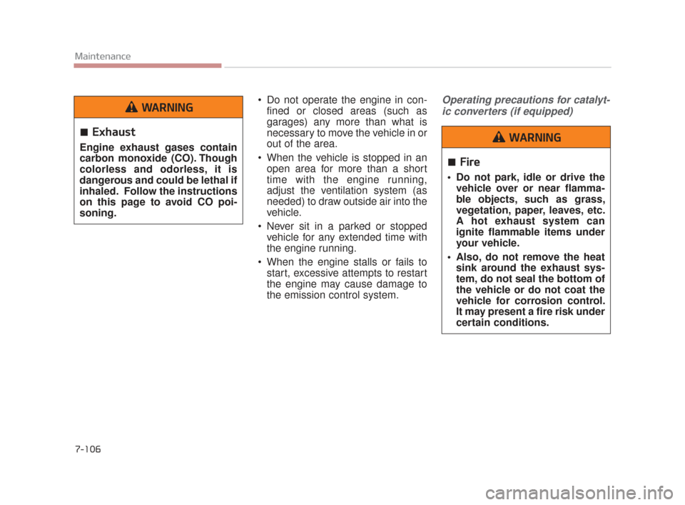 KIA K900 2015 1.G Owners Manual 7-106
Maintenance
 Do not operate the engine in con-fined or closed areas (such as
garages) any more than what is
necessary to move the vehicle in or
out of the area.
 When the vehicle is stopped in a