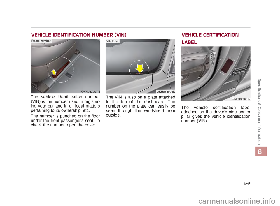 KIA K900 2015 1.G Owners Manual Specifications & Consumer information
8
8-9
VEHICLE IDENTIFICATION NUMBER (VIN)
The vehicle identification number
(VIN) is the number used in register-
ing your car and in all legal matters
pertaining