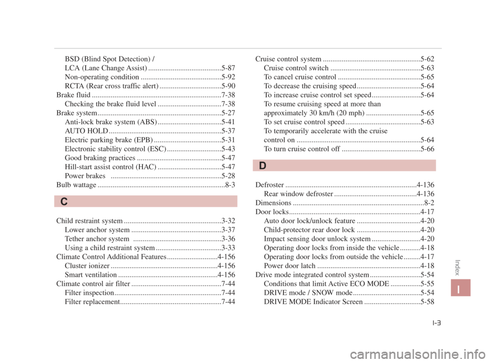 KIA K900 2015 1.G Owners Manual BSD (Blind Spot Detection) / 
LCA (Lane Change Assist) .......................................5-87
Non-operating condition ...........................................5-92
RCTA (Rear cross traffic aler