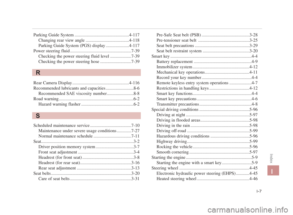 KIA K900 2015 1.G Manual PDF Index
I-7
I
Parking Guide System .................................................4-117Changing rear view angle .......................................4-118
Parking Guide System (PGS) display ........