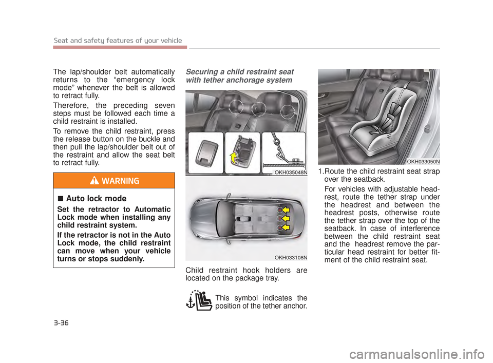 KIA K900 2015 1.G Workshop Manual 3-36
Seat and safety features of your vehicle
The lap/shoulder belt automatically
returns to the “emergency lock
mode” whenever the belt is allowed
to retract fully. 
Therefore, the preceding seve