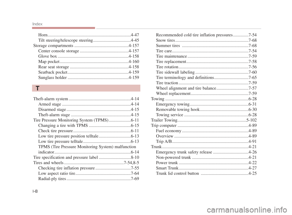 KIA K900 2015 1.G Owners Manual I-8
Index
Horn........................................................................\
...4-47
Tilt steering/telescope steering ..................................4-45
Storage compartments ...........