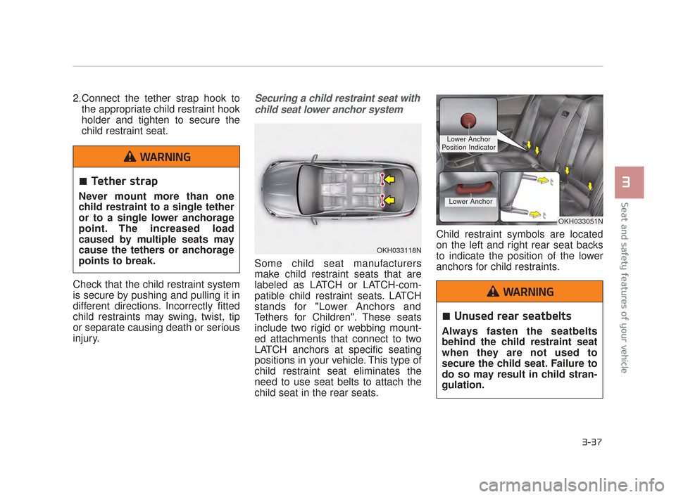 KIA K900 2015 1.G Workshop Manual Seat and safety features of your vehicle
3
3-37
2.Connect the tether strap hook tothe appropriate child restraint hook
holder and tighten to secure the
child restraint seat.
Check that the child restr