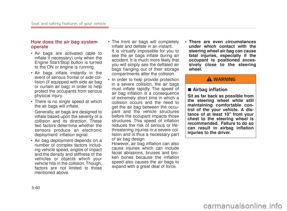 KIA K900 2015 1.G User Guide 3-40
Seat and safety features of your vehicle
How does the air bag system
operate 
 Air bags are activated (able toinflate if necessary) only when the
Engine Start/Stop button is turned
to the ON or e