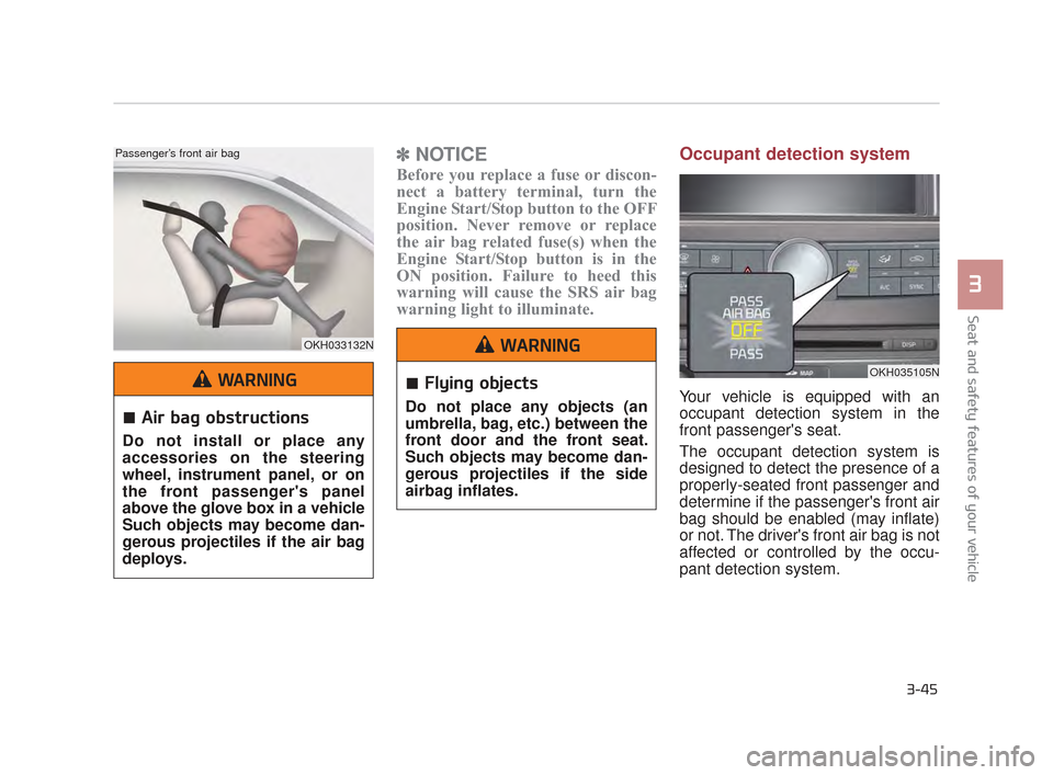 KIA K900 2015 1.G User Guide Seat and safety features of your vehicle
3
3-45
✽NOTICE
Before you replace a fuse or discon-
nect a battery terminal, turn the
Engine Start/Stop button to the OFF
position. Never remove or replace
t