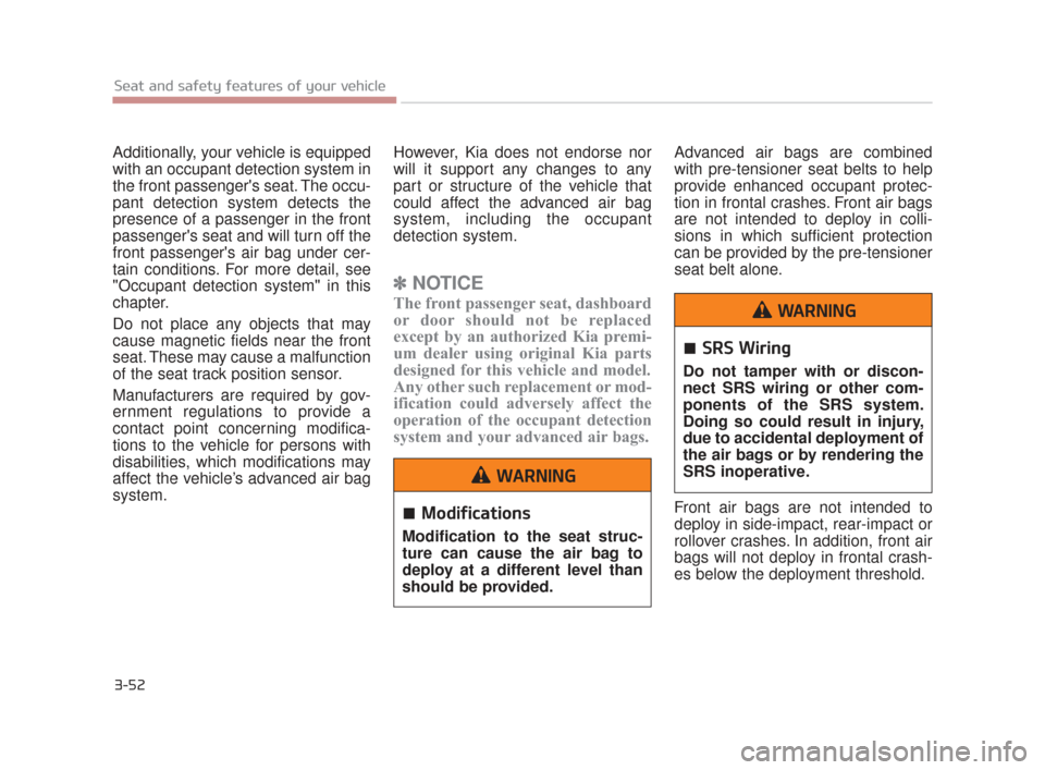 KIA K900 2015 1.G Repair Manual 3-52
Seat and safety features of your vehicle
Additionally, your vehicle is equipped
with an occupant detection system in
the front passengers seat. The occu-
pant detection system detects the
presen