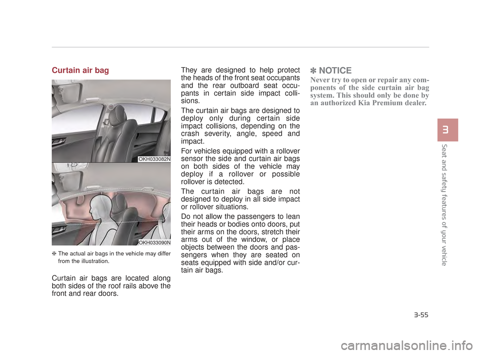 KIA K900 2015 1.G Manual PDF Seat and safety features of your vehicle
3
3-55
Curtain air bag
❈The actual air bags in the vehicle may differ
from the illustration.
Curtain air bags are located along
both sides of the roof rails 