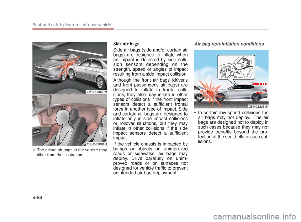 KIA K900 2015 1.G User Guide 3-58
Seat and safety features of your vehicle
❈ The actual air bags in the v ehicle ma
y
differ from the illustration.
Side air bags
Side air bags (side and/or curtain air
bags) are designed to inf KIA K900 2015 1.G User Guide 3-58
Seat and safety features of your vehicle
❈ The actual air bags in the v ehicle ma
y
differ from the illustration.
Side air bags
Side air bags (side and/or curtain air
bags) are designed to inf